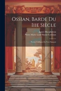 Ossian, Barde Du Iiie Siècle: Poésies Galliques En Vers Français - Macpherson, James; Baour-Lormian, Pierre Marie Louis