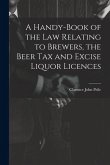A Handy-Book of the Law Relating to Brewers, the Beer Tax and Excise Liquor Licences
