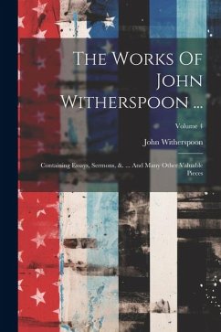 The Works Of John Witherspoon ...: Containing Essays, Sermons, &. ... And Many Other Valuable Pieces; Volume 4 - Witherspoon, John