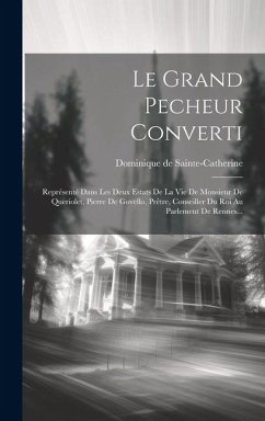 Le Grand Pecheur Converti: Représenté Dans Les Deux Estats De La Vie De Monsieur De Queriolet, Pierre De Govello, Prêtre, Conseiller Du Roi Au Pa - Sainte-Catherine, Dominique de