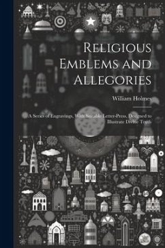 Religious Emblems and Allegories: A Series of Engravings, With Suitable Letter-Press, Designed to Illustrate Divine Truth - Holmes, William