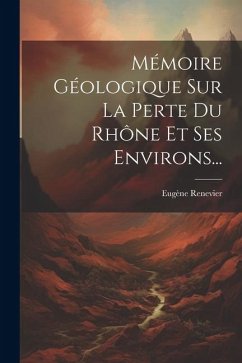 Mémoire Géologique Sur La Perte Du Rhône Et Ses Environs... - Renevier, Eugène