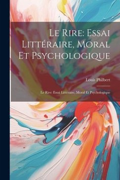 Le Rire: Essai Littéraire, Moral Et Psychologique: Le Rire: Essai Littéraire, Moral Et Psychologique - Philbert, Louis