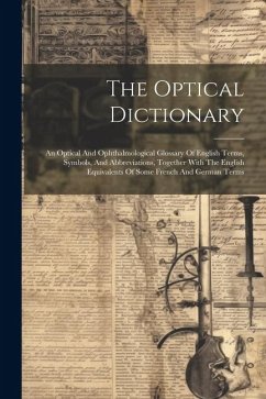 The Optical Dictionary: An Optical And Ophthalmological Glossary Of English Terms, Symbols, And Abbreviations, Together With The English Equiv - Anonymous