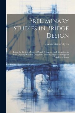 Preliminary Studies in Bridge Design; Being the First of a Series of Small Volumes, Each Complete in Itself, Dealing With the Design of Ordinary Highw - Ryves, Reginald Arthur