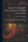 Liquid Air and the Liquefaction of Gases: A Practical Work Giving the Entire History of the Liquefaction of Gases From the Earliest Times of Achieveme