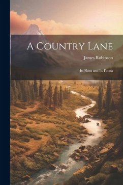 A Country Lane: Its Flora and Its Fauna - Robinson, James
