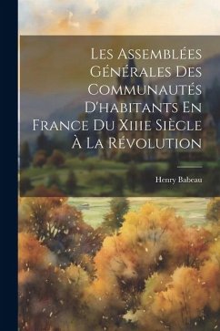 Les Assemblées Générales Des Communautés D'habitants En France Du Xiiie Siècle À La Révolution - Babeau, Henry