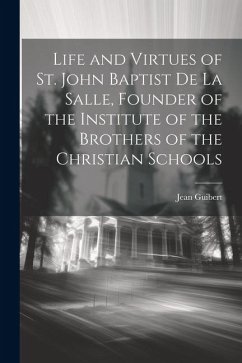Life and Virtues of St. John Baptist De La Salle, Founder of the Institute of the Brothers of the Christian Schools - Guibert, Jean