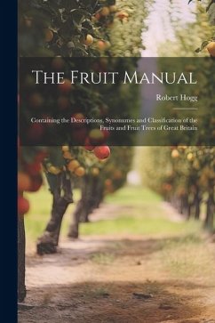 The Fruit Manual; Containing the Descriptions, Synonumes and Classification of the Fruits and Fruit Trees of Great Britain - Hogg, Robert