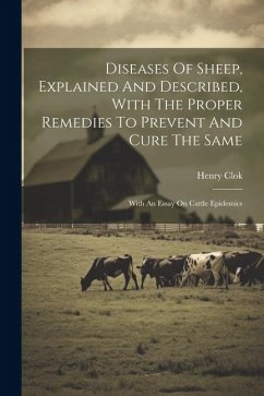 Diseases Of Sheep, Explained And Described, With The Proper Remedies To Prevent And Cure The Same: With An Essay On Cattle Epidemics - Clok, Henry