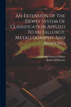 An Extension Of The Dewey System Of Classification Applied To Metallurgy, Metallography And Assaying - M, Keeney Robert