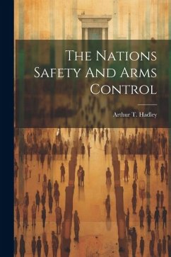 The Nations Safety And Arms Control - Hadley, Arthur T.