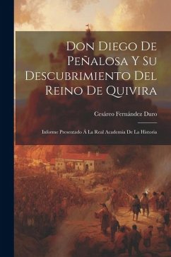 Don Diego De Peñalosa Y Su Descubrimiento Del Reino De Quivira: Informe Presentado Á La Real Academia De La Historia - Duro, Cesáreo Fernández