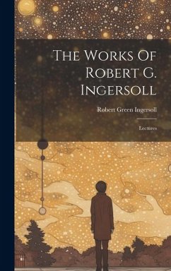 The Works Of Robert G. Ingersoll: Lectures - Ingersoll, Robert Green