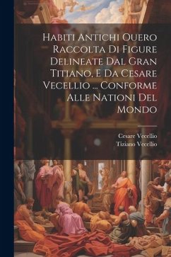 Habiti Antichi Ouero Raccolta Di Figure Delineate Dal Gran Titiano, E Da Cesare Vecellio ... Conforme Alle Nationi Del Mondo - Vecellio, Cesare; Vecellio, Tiziano