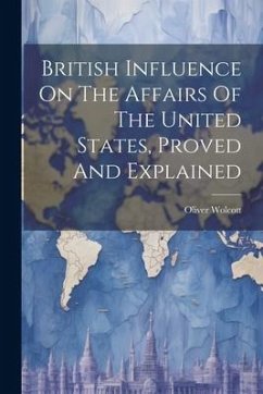 British Influence On The Affairs Of The United States, Proved And Explained - [Wolcott, Oliver]