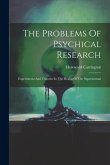 The Problems Of Psychical Research; Experiments And Theories In The Realm Of The Supernormal