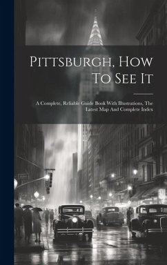 Pittsburgh, How To See It: A Complete, Reliable Guide Book With Illustrations, The Latest Map And Complete Index - Anonymous