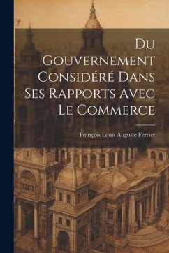 Du Gouvernement Considéré Dans Ses Rapports Avec Le Commerce - Ferrier, François Louis Auguste