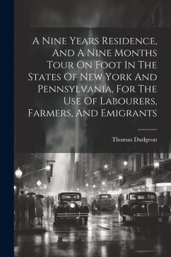 A Nine Years Residence, And A Nine Months Tour On Foot In The States Of New York And Pennsylvania, For The Use Of Labourers, Farmers, And Emigrants - Dudgeon, Thomas