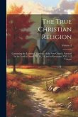 The True Christian Religion: Containing the Universal Theology of the New Church, Foretold by the Lord in Daniel VII. 13, 14, and in Revelation XXI