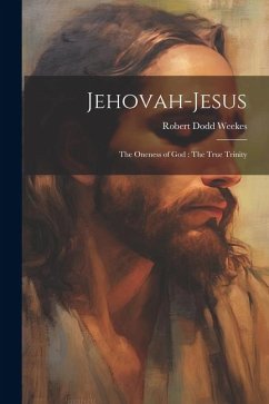 Jehovah-Jesus: The Oneness of God: The True Trinity - Weekes, Robert Dodd