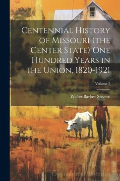 Centennial History of Missouri (the Center State) one Hundred Years in the Union, 1820-1921; Volume 5 - Stevens, Walter Barlow