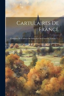 Cartulaires De France: Cartulaire De L'abbaye De Saint-père De Chartres, Volume 1... - Anonymous