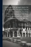 History Of Rome And Of The Roman People, From Its Origin To The Establishment Of The Christian Empire, Ed. By J.p. Mahaffy [tr. By W.j. Clarke]