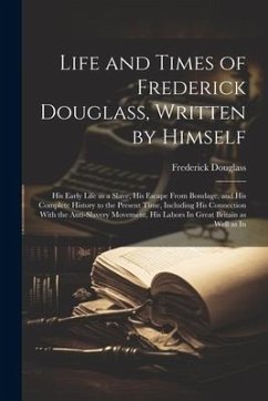 Life and Times of Frederick Douglass, Written by Himself: His Early Life as a Slave, His Escape From Bondage, and His Complete History to the Present - Douglass, Frederick