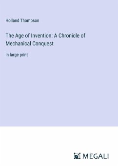 The Age of Invention: A Chronicle of Mechanical Conquest - Thompson, Holland