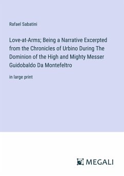 Love-at-Arms; Being a Narrative Excerpted from the Chronicles of Urbino During The Dominion of the High and Mighty Messer Guidobaldo Da Montefeltro - Sabatini, Rafael