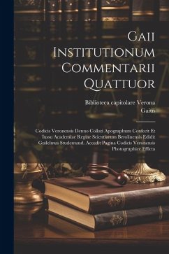 Gaii Institutionum commentarii quattuor; Codicis Veronensis denuo collati apographum confecit et iussu Academiae regiae scientiarum Berolinensis edidi - Gaius; Capitolare, Verona Biblioteca