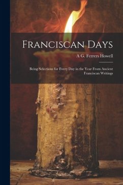 Franciscan Days; Being Selections for Every day in the Year From Ancient Franciscan Writings - Howell, A. G. Ferrers B.