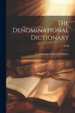 The Denominational Dictionary: Or, Handbook of Sects and Doctrines - H, W.