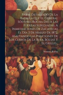 Parte Detallado De La Batalla Que El General Sóstenes Rocha Dio A Las Fuerzas Sublevadas, A Inmediaciones De Zacatecas El Día 2 De Marzo De 1872, Asal - Rocha, Sóstenes