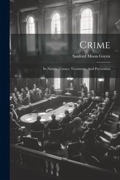Crime: Its Nature, Causes, Treatment, And Prevention - Green, Sanford Moon