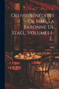 Oeuvres Inédites De Mme La Baronne De Staël, Volumes 1-2...