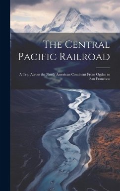 The Central Pacific Railroad: A Trip Across the North American Continent From Ogden to San Francisco - Anonymous