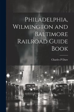 Philadelphia, Wilmington and Baltimore Railroad Guide Book - Dare, Charles P.