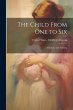The Child From one to Six: His Care and... - Bild 1