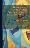 The Hitherto Unidentified Contributions Of W.m. Thackeray To &quote;punch&quote;: With A Complete And Authoritative Bibliography From 1843 To 1848