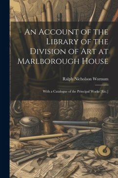 An Account of the Library of the Division of Art at Marlborough House: With a Catalogue of the Principal Works [Etc.] - Wornum, Ralph Nicholson