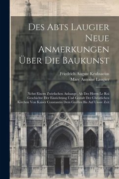 Des Abts Laugier Neue Anmerkungen Über Die Baukunst: Nebst Einem Zwiefachen Anhange, Als Des Herrn Le Roi Geschichte Der Einrichtung Und Gestalt Der C - Laugier, Marc Antoine