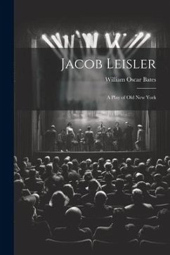 Jacob Leisler; a Play of old New York - Bates, William Oscar