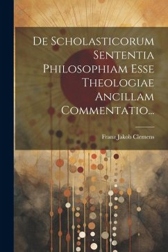 Cover De Scholasticorum Sententia Philosophiam Esse Theologiae Ancillam Commentatio...