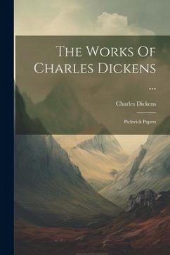 The Works Of Charles Dickens ...: Pickwick Papers - Dickens, Charles