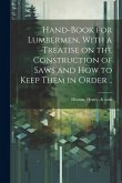 Hand-book for Lumbermen, With a Treatise on the Construction of Saws and how to Keep Them in Order ..