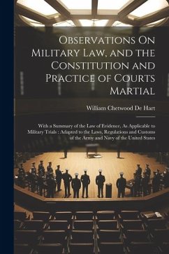Observations On Military Law, and the Constitution and Practice of Courts Martial: With a Summary of the Law of Evidence, As Applicable to Military Tr - De Hart, William Chetwood